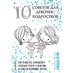 10 советов для девочек-подростков. Как повысить самооценку, добиться успеха в общении и завести настоящих друзей