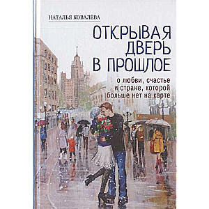 Открывая дверь в прошлое. О любви, счастье и стране, которой больше нет на карте