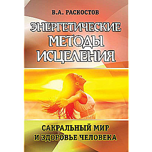 Энергетические методы исцеления. Сакральный мир и здоровье человека.