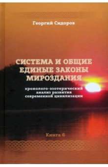 Система и общие единые законы мироздания. Хронолого-эзотерический анализ развития совр. цив. Книга 6