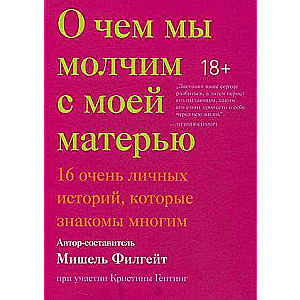 О чем мы молчим с моей матерью. 16 очень личных историй, которые знакомы многим