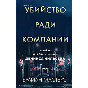 Убийство ради компании. История серийного убийцы Денниса Нильсена