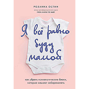 Я все равно буду мамой. Как убрать психологические блоки, которые мешают забеременеть