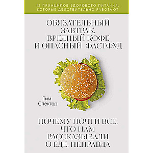 Обязательный завтрак, вредный кофе и опасный фастфуд. Почему почти все, что нам рассказывали о еде, неправда