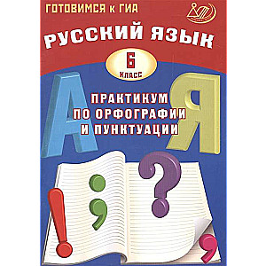 Русский язык. 6 класс. Практикум по орфографии и пунктуации. Готовимся к ГИА