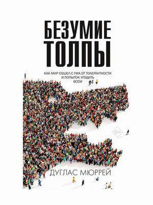 Безумие толпы. Как мир сошёл с ума от толерантности и попыток угодить всем