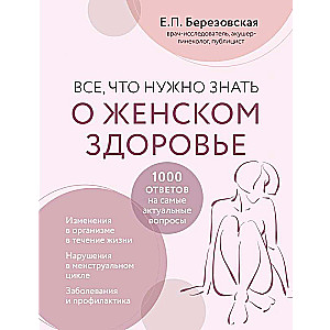 Все, что нужно знать о женском здоровье. 1000 ответов на самые актуальные вопросы