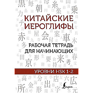 Китайские иероглифы. Рабочая тетрадь для начинающих. Уровни HSK 1-2