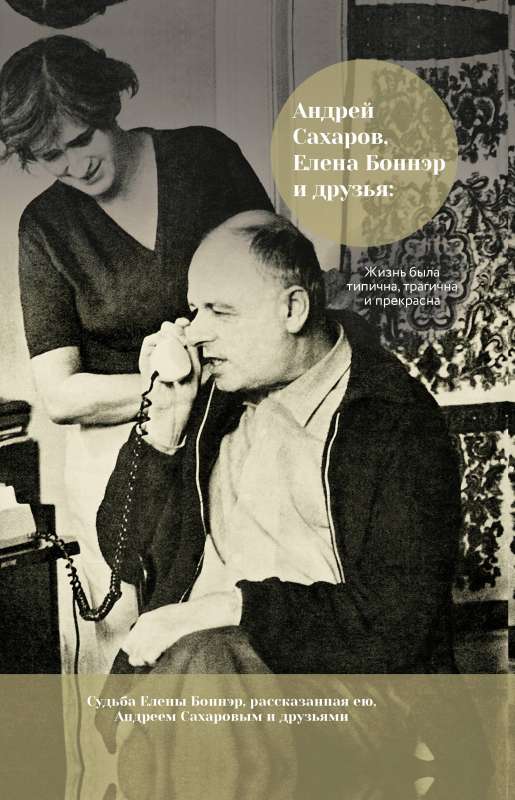 Андрей Сахаров, Елена Боннэр и друзья: Жизнь была типична, трагична и прекрасна