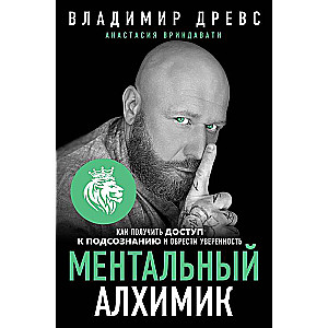 Ментальный алхимик. Как получить доступ к подсознанию и обрести уверенность