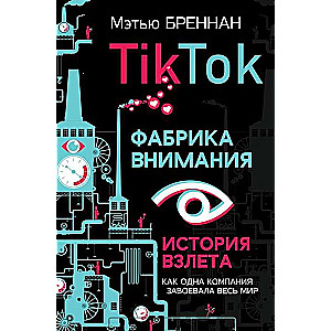 TikTok: Фабрика внимания. История взлета