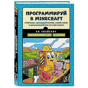 Программируй в Minecraft. Строй выше, выращивай быстрее, копай глубже и автоматизируй всю скучную работу! 2-е издание