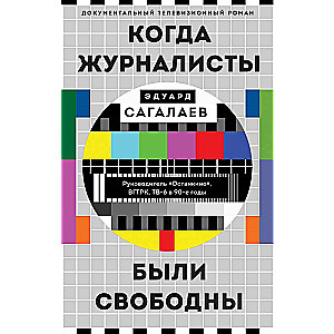 Когда журналисты были свободны: Документальный телевизионный роман