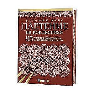 Базовый курс. Плетение на коклюшках. 85 узоров с пошаговыми описаниями и схемами