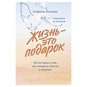 Жизнь - это подарок. 102 истории о том, как находить счастье в мелочах