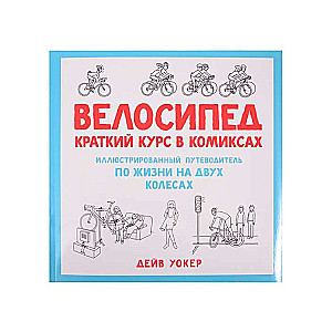 Велосипед. Краткий курс в комиксах. Иллюстрированный путеводитель по жизни на двух колесах