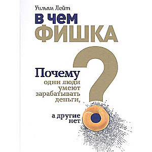 В чем фишка? Почему одни люди умеют зарабатывать деньги, а другие нет, Лейт У.