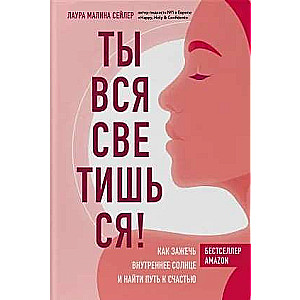 Ты вся светишься! Как зажечь внутреннее солнце и найти путь к счастью