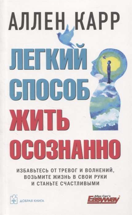 Легкий способ жить осознанно. Избавьтесь от тревог и волнений, возьмите жизнь в свои руки и станьте счастливыми