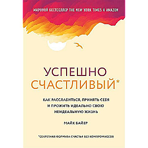 Успешно счастливый. Как расслабиться, принять себя и прожить идеально свою неидеальную жизнь  