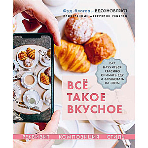 Всё такое вкусное. Как научиться красиво снимать еду и заработать на этом  