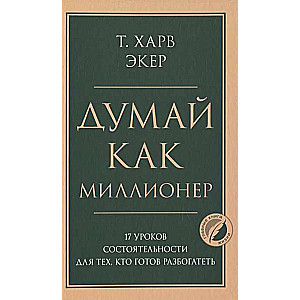 Думай как миллионер. 17 уроков состоятельности для тех, кто готов разбогатеть