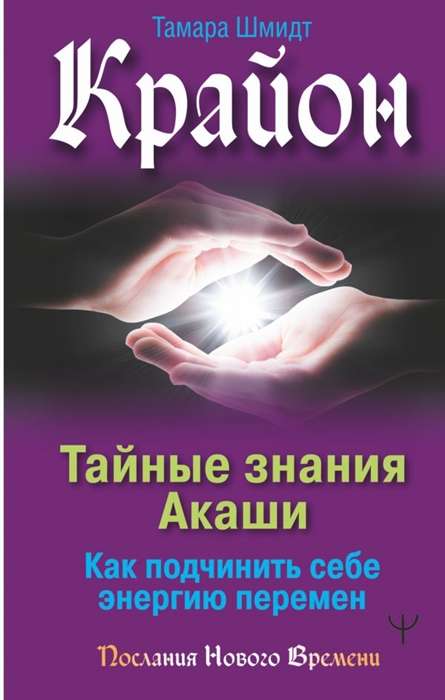 Крайон. Тайные знания Акаши. Как подчинить себе энергию перемен