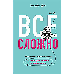 Все сложно. Почему мы терпим неудачи и какие уроки можем из этого извлечь