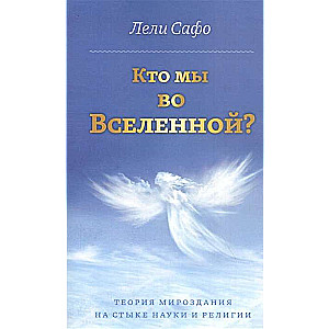 Кто мы во Вселенной? Теория мироздания на стыке науки и религии.