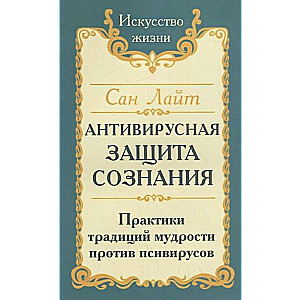 Сан Лайт. Антивирусная защита сознания. Практика традиций мудрости против псивирусов