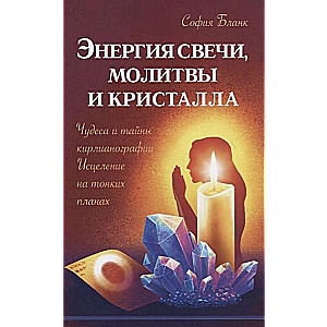 Энергия свечи, молитвы и кристалла. Чудеса и тайны кирлианографии. Исцеление на тонких планах