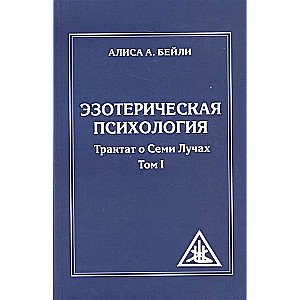 Эзотерическая психология. Трактат о Семи Лучах. Том 1. 2-е изд. 