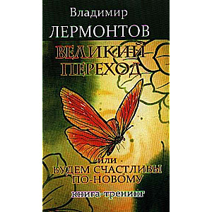 Великий переход, или Будем счастливы по-новому. 3-е изд. Книга-тренинг