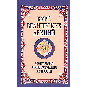 Курс ведических лекций. Ментальная трансформация личности. 2-е изд.