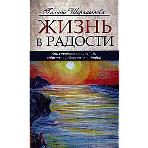 Жизнь в радости. 4-е изд. Как справиться с гневом, завистью, ревностью и обидой