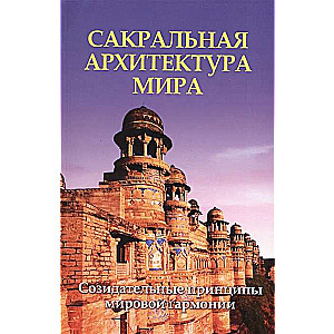 Сакральная архитектура мира. Созидательные принципы мировой гармонии