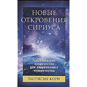 Новые Откровения Сириуса: Галактические пророчества для современного человечества