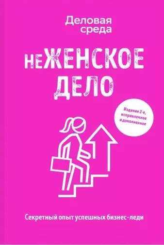 неЖЕНСКОЕ ДЕЛО. Секретный опыт успешных бизнес-леди. Издание 2-е, исправленное и дополненное