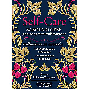 Self-care. Забота о себе для современной ведьмы. Магические способы побаловать себя, питающие и укрепляющие тело и дух