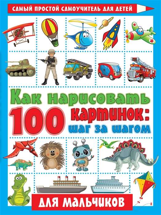 Как нарисовать 100 картинок для мальчиков: шаг за шагом