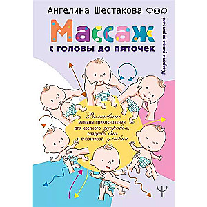 Массаж с головы до пяточек. Волшебные мамины прикосновения для крепкого здоровья, сладкого сна и счастливой улыбки