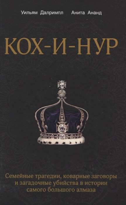 Кох-и-Нур. Семейные трагедии, коварные заговоры и загадочные убийства в истории самого большого алмаза