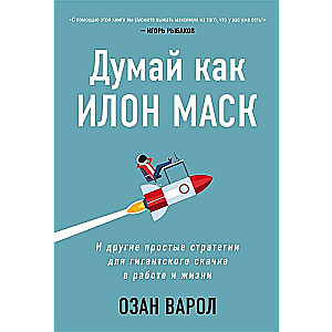 Думай как Илон Маск. И другие простые стратегии для гигантского скачка в работе и жизни