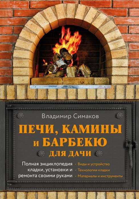 Печи, камины и барбекю для дачи. Полная энциклопедия кладки, установки и ремонта своими руками (серое)