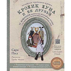 Английская текстильная игрушка. Кролик Луна и ее друзья. 25 шаблонов фамильных интерьерных игрушек и их одежды в безупречном британском стиле