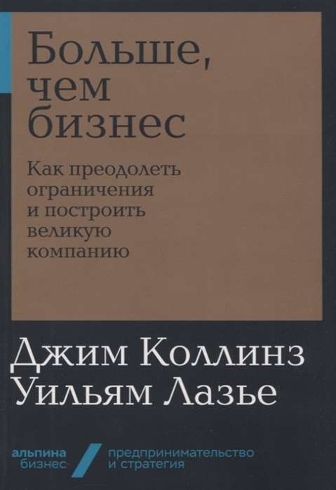 Больше, чем бизнес: как преодолеть ограничения и построить великую компанию (Альпина. Бизнес, покет)