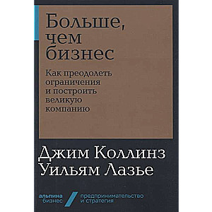 Больше, чем бизнес: как преодолеть ограничения и построить великую компанию (Альпина. Бизнес, покет)