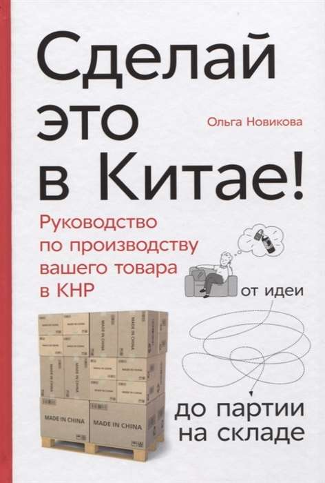 Сделай это в Китае! Руководство по производству вашего товара в КНР: от идеи до партии на складе