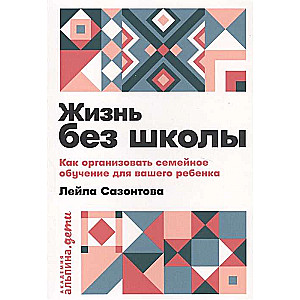 Жизнь без школы: Как организовать семейное обучение для вашего ребенка