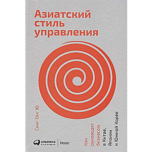 Азиатский стиль управления: Как руководят бизнесом в Китае, Японии и Южной Корее